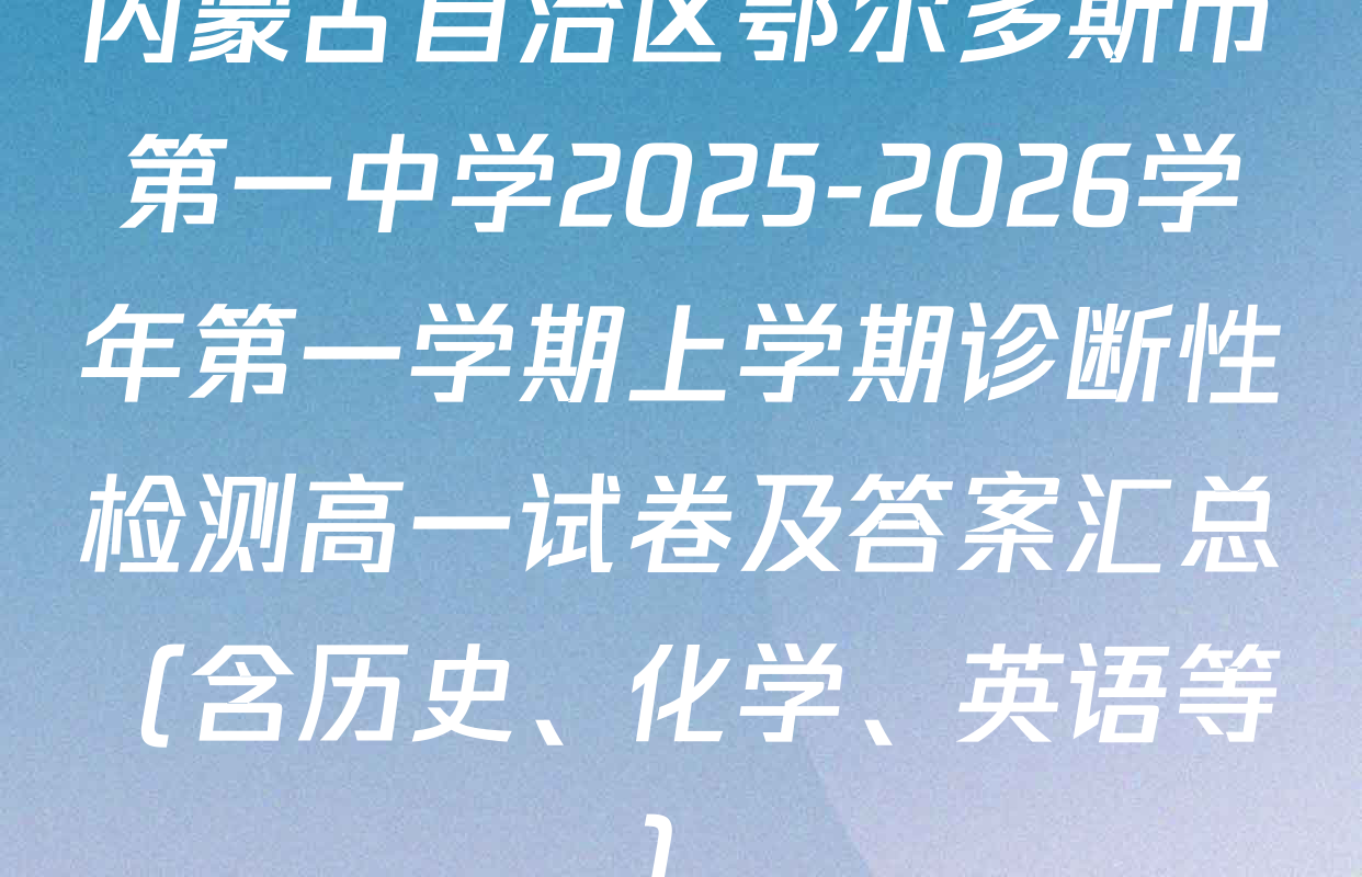 内蒙古自治区鄂尔多斯市第一中学2025-2026学年第一学期上学期诊断性检测高一试卷及答案汇总（含历史、化学、英语等）