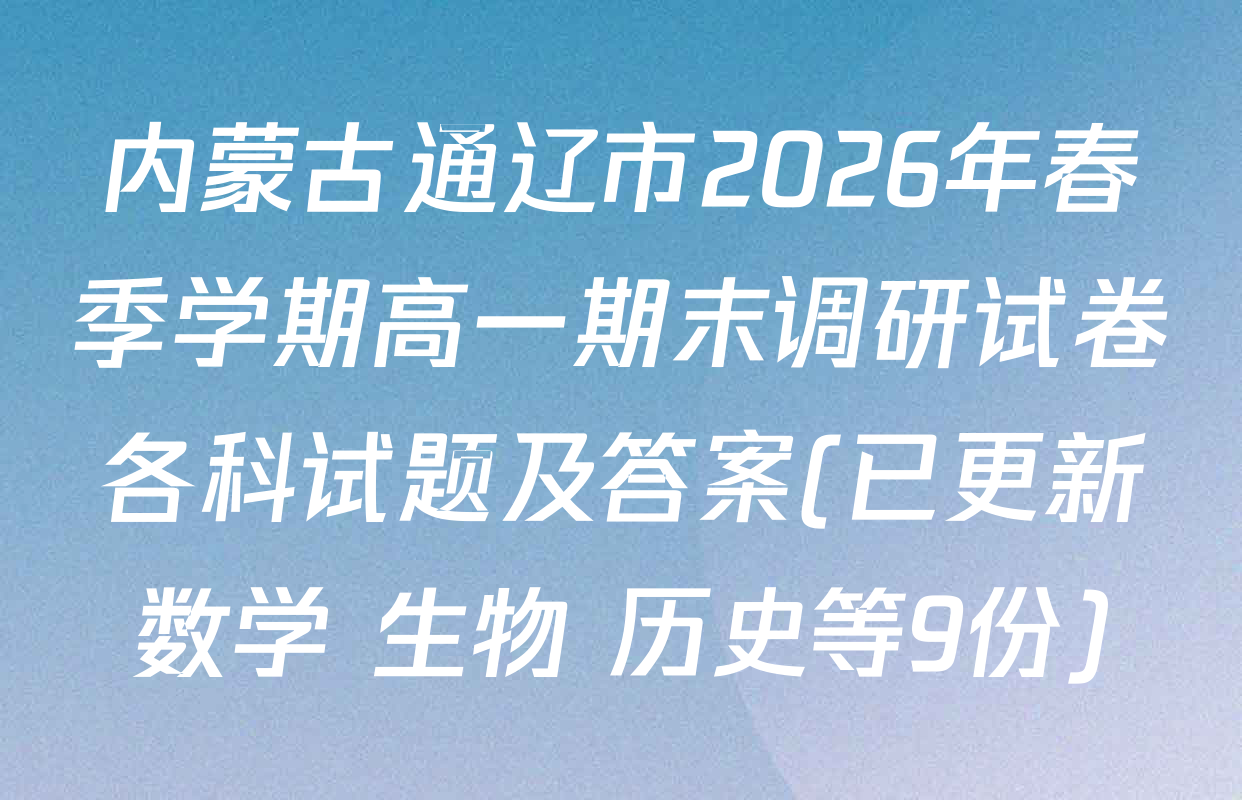 内蒙古通辽市2026年春季学期高一期末调研试卷各科试题及答案(已更新数学 生物 历史等9份)