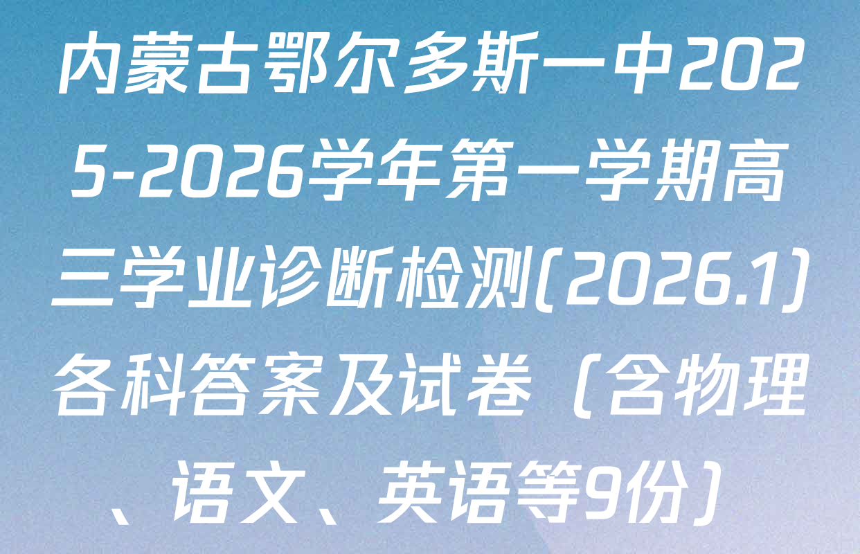 内蒙古鄂尔多斯一中2025-2026学年第一学期高三学业诊断检测(2026.1)各科答案及试卷（含物理、语文、英语等9份）