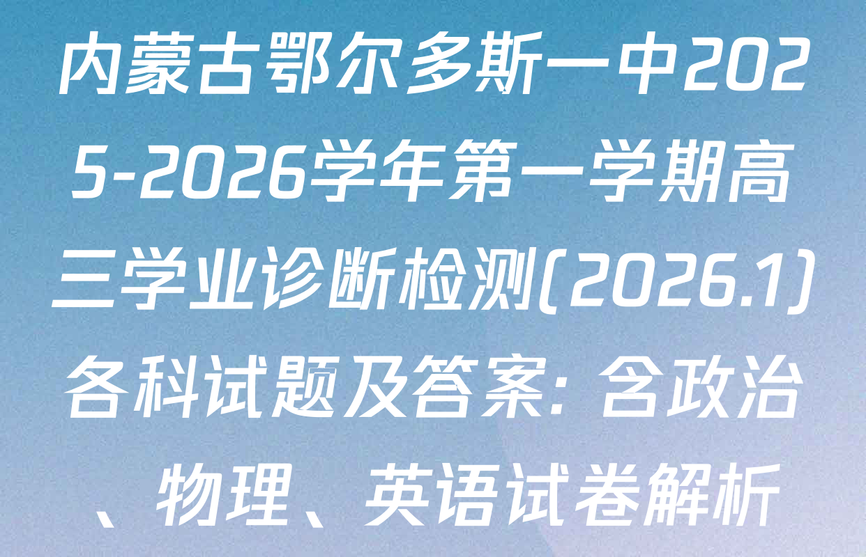 内蒙古鄂尔多斯一中2025-2026学年第一学期高三学业诊断检测(2026.1)各科试题及答案: 含政治、物理、英语试卷解析
