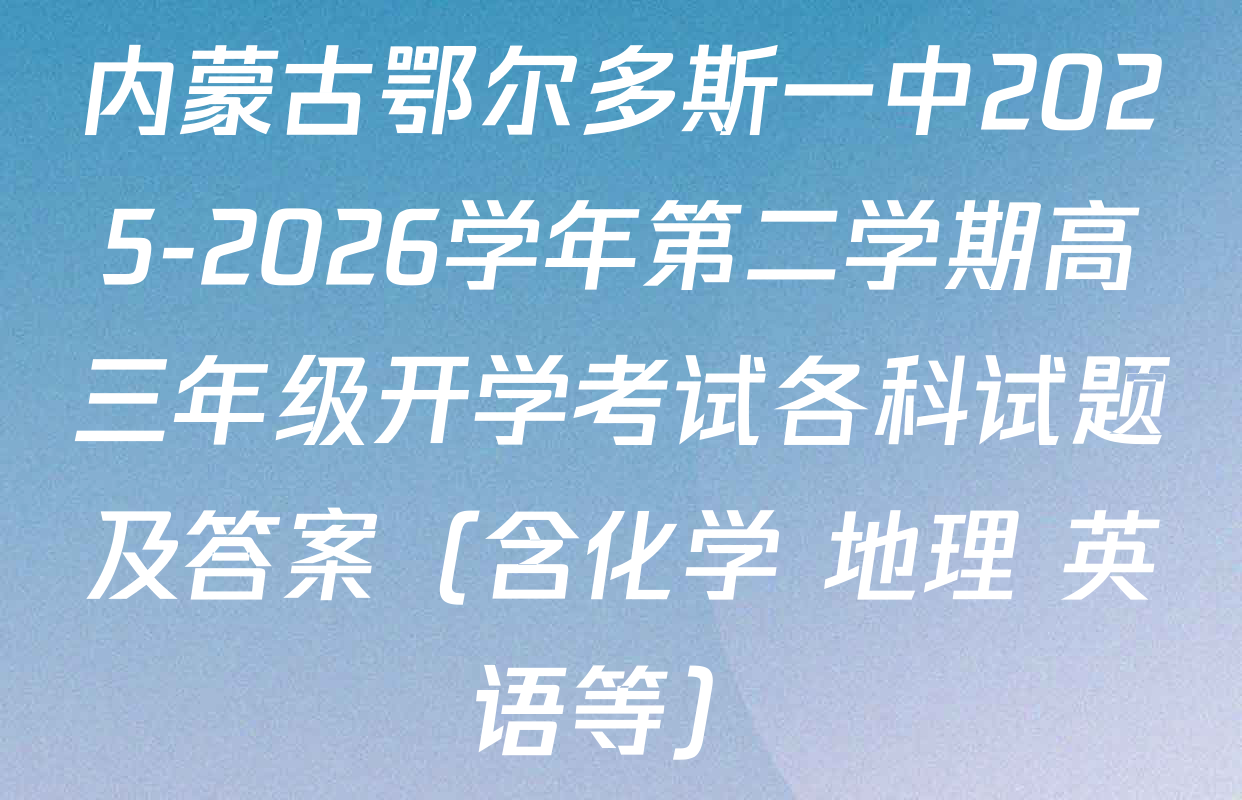 内蒙古鄂尔多斯一中2025-2026学年第二学期高三年级开学考试各科试题及答案（含化学 地理 英语等）