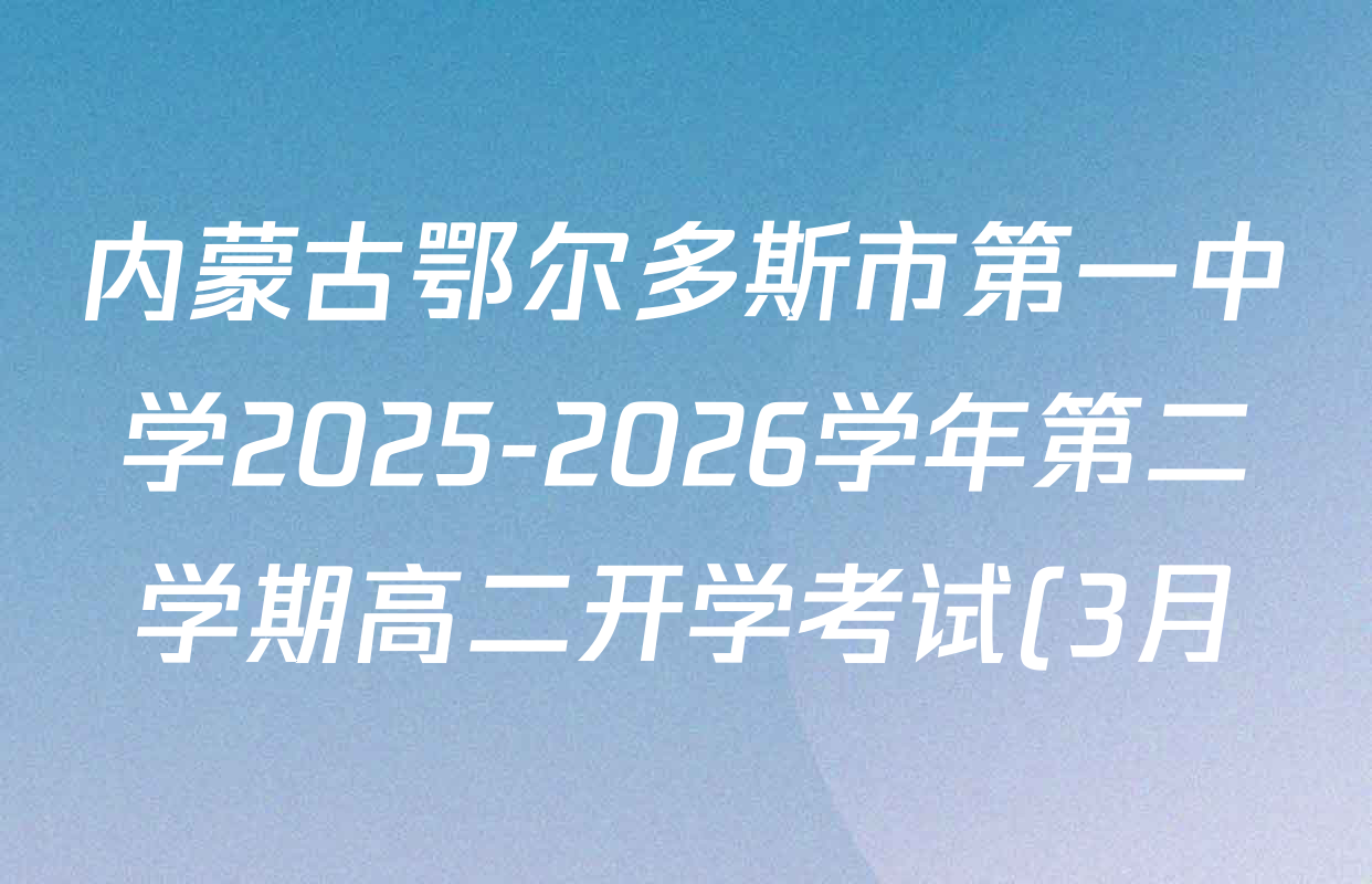 内蒙古鄂尔多斯市第一中学2025-2026学年第二学期高二开学考试(3月)各科试题及答案(9科全)