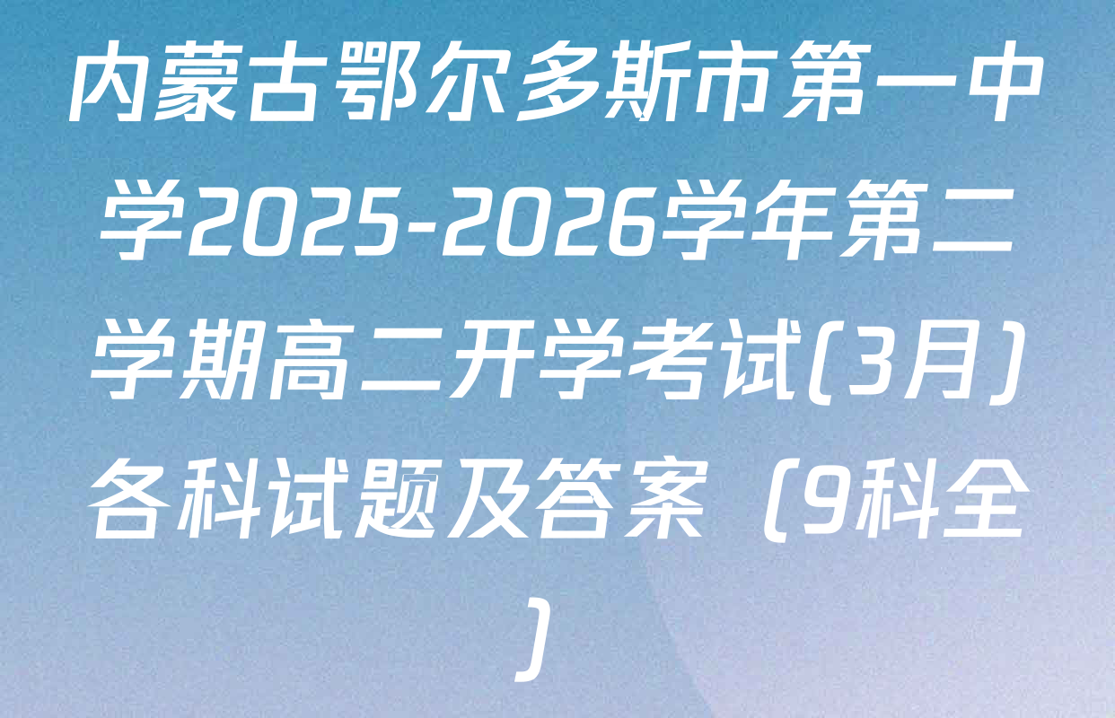 内蒙古鄂尔多斯市第一中学2025-2026学年第二学期高二开学考试(3月)各科试题及答案（9科全）