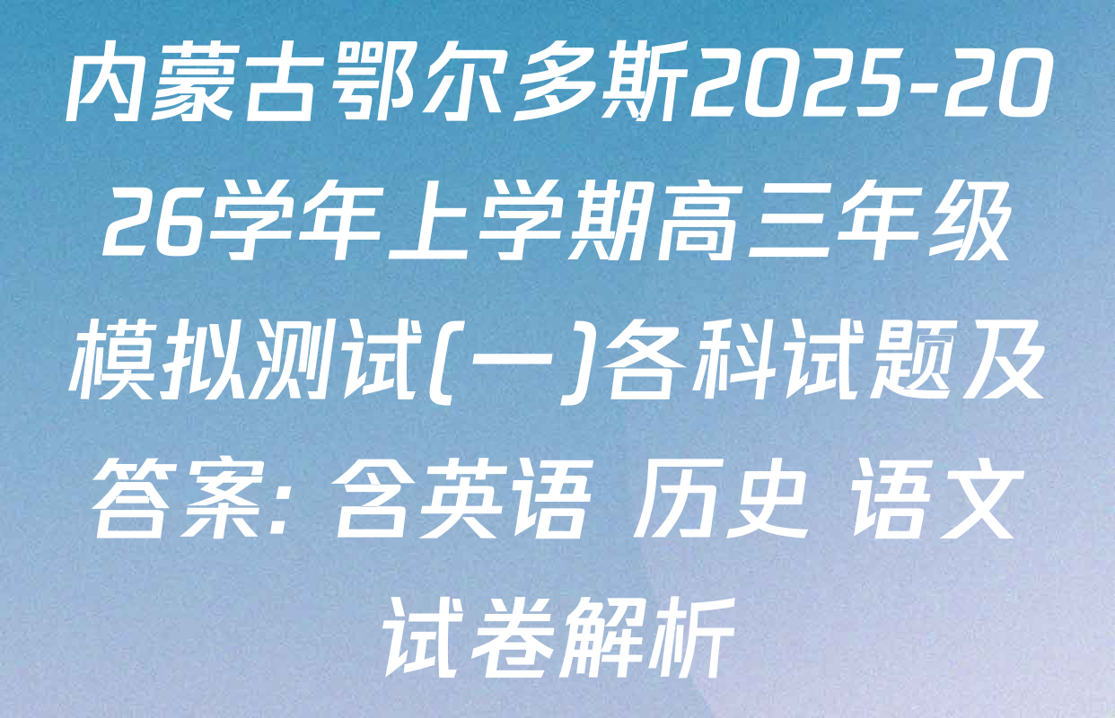 内蒙古鄂尔多斯2025-2026学年上学期高三年级模拟测试(一)各科试题及答案: 含英语 历史 语文试卷解析
