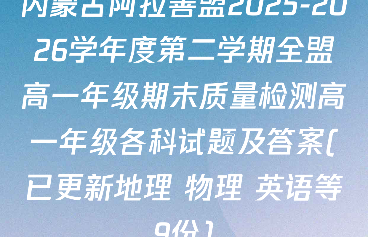 内蒙古阿拉善盟2025-2026学年度第二学期全盟高一年级期末质量检测高一年级各科试题及答案(已更新地理 物理 英语等9份)