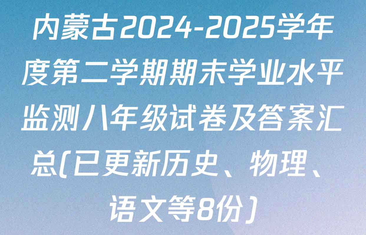 内蒙古2024-2025学年度第二学期期末学业水平监测八年级试卷及答案汇总(已更新历史、物理、语文等8份)