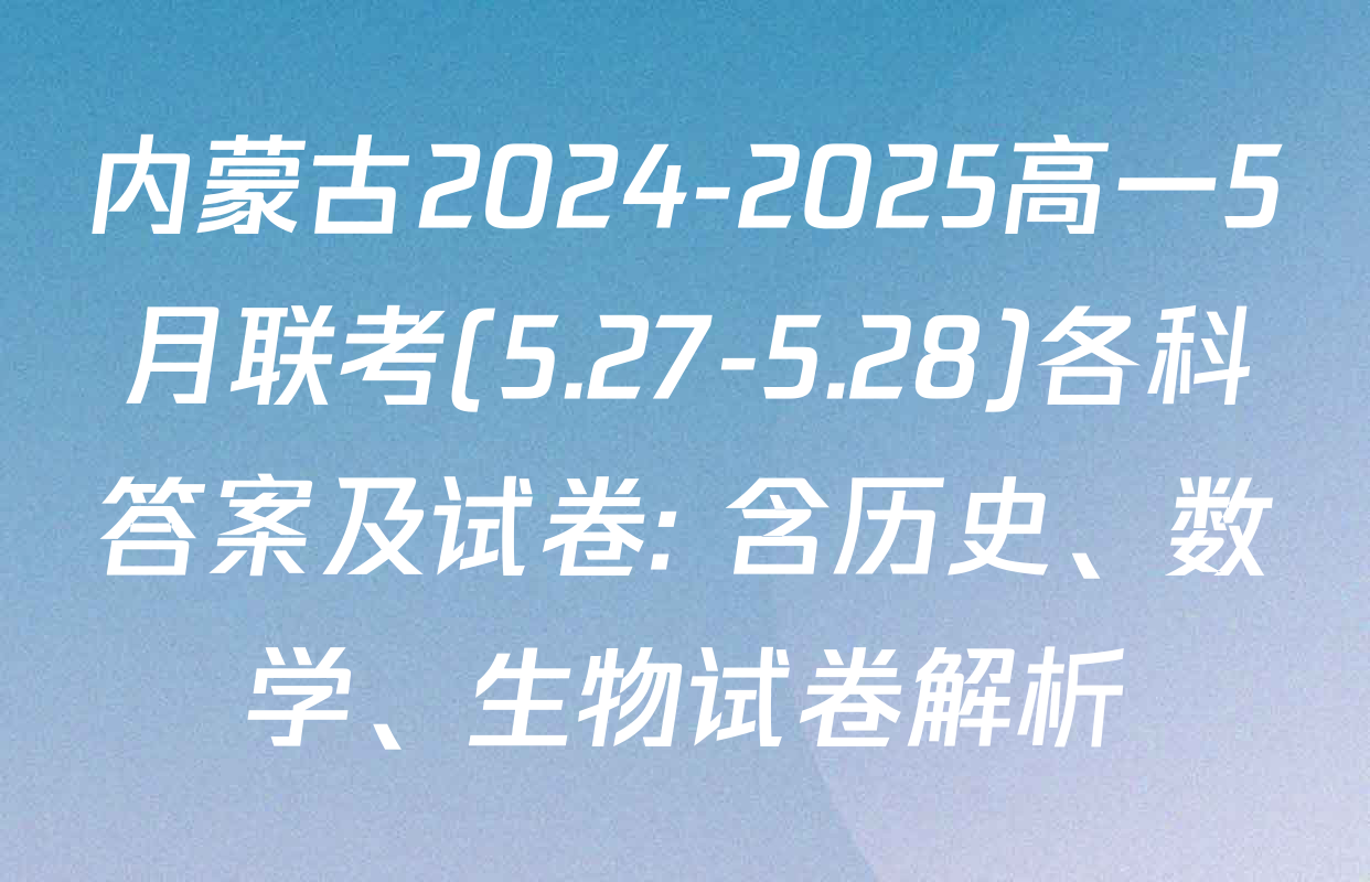 内蒙古2024-2025高一5月联考(5.27-5.28)各科答案及试卷: 含历史、数学、生物试卷解析