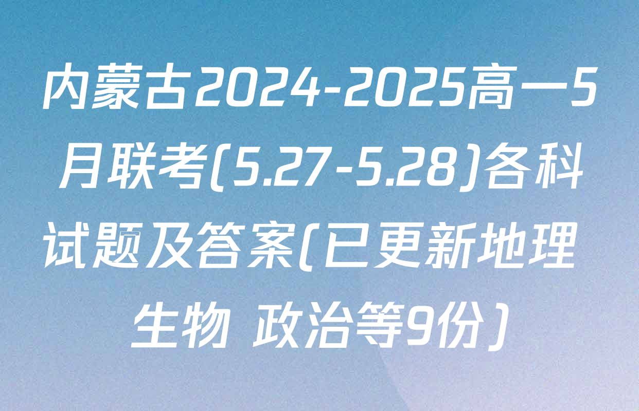 内蒙古2024-2025高一5月联考(5.27-5.28)各科试题及答案(已更新地理 生物 政治等9份)
