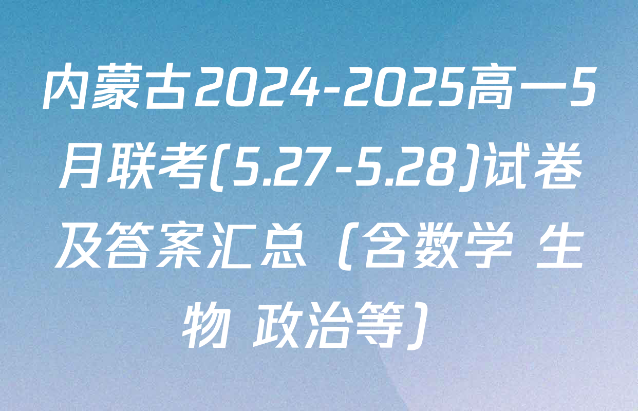 内蒙古2024-2025高一5月联考(5.27-5.28)试卷及答案汇总（含数学 生物 政治等）