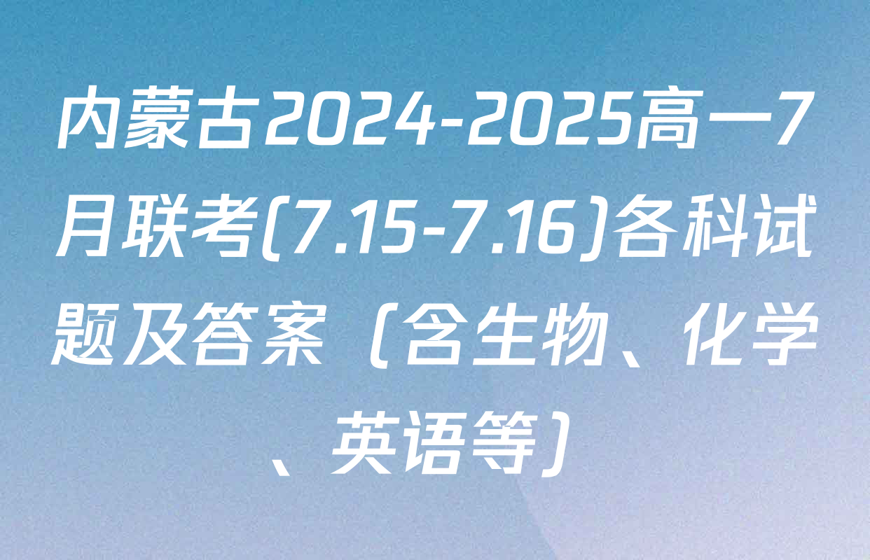 内蒙古2024-2025高一7月联考(7.15-7.16)各科试题及答案（含生物、化学、英语等）