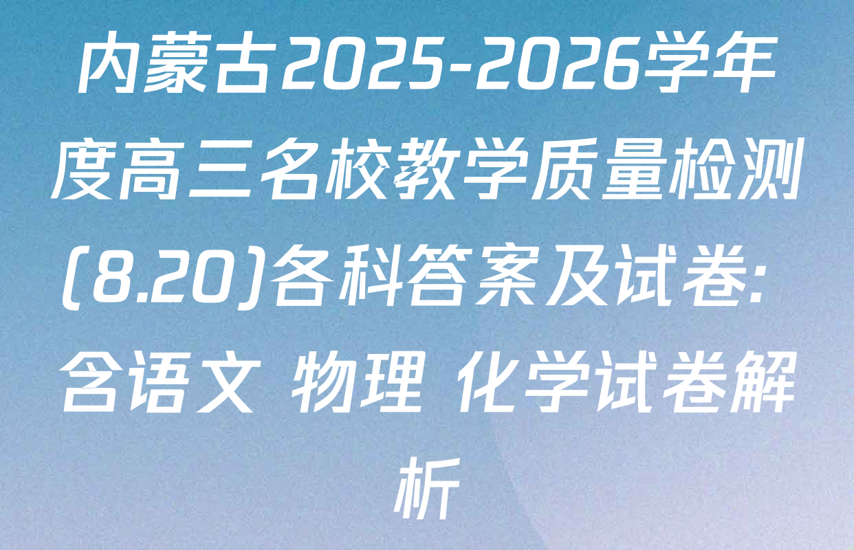 内蒙古2025-2026学年度高三名校教学质量检测(8.20)各科答案及试卷: 含语文 物理 化学试卷解析