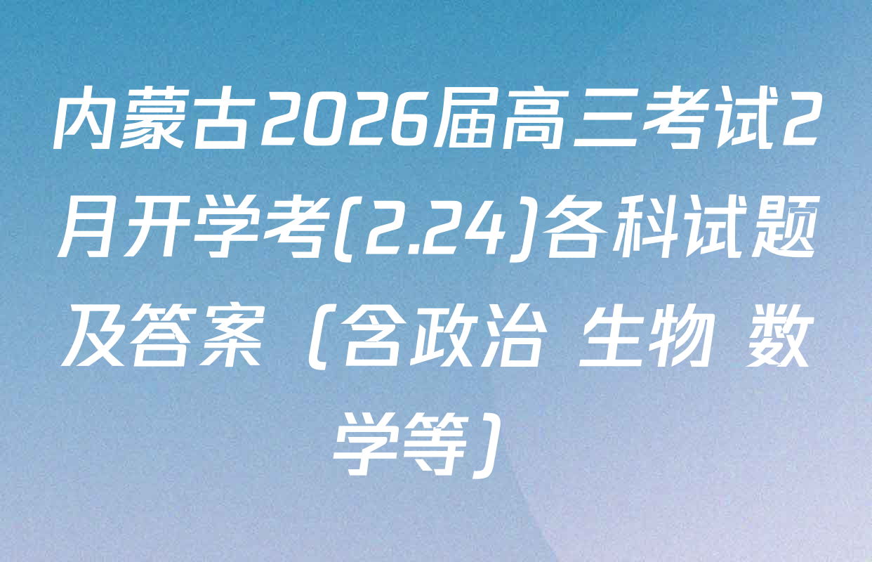 内蒙古2026届高三考试2月开学考(2.24)各科试题及答案（含政治 生物 数学等）