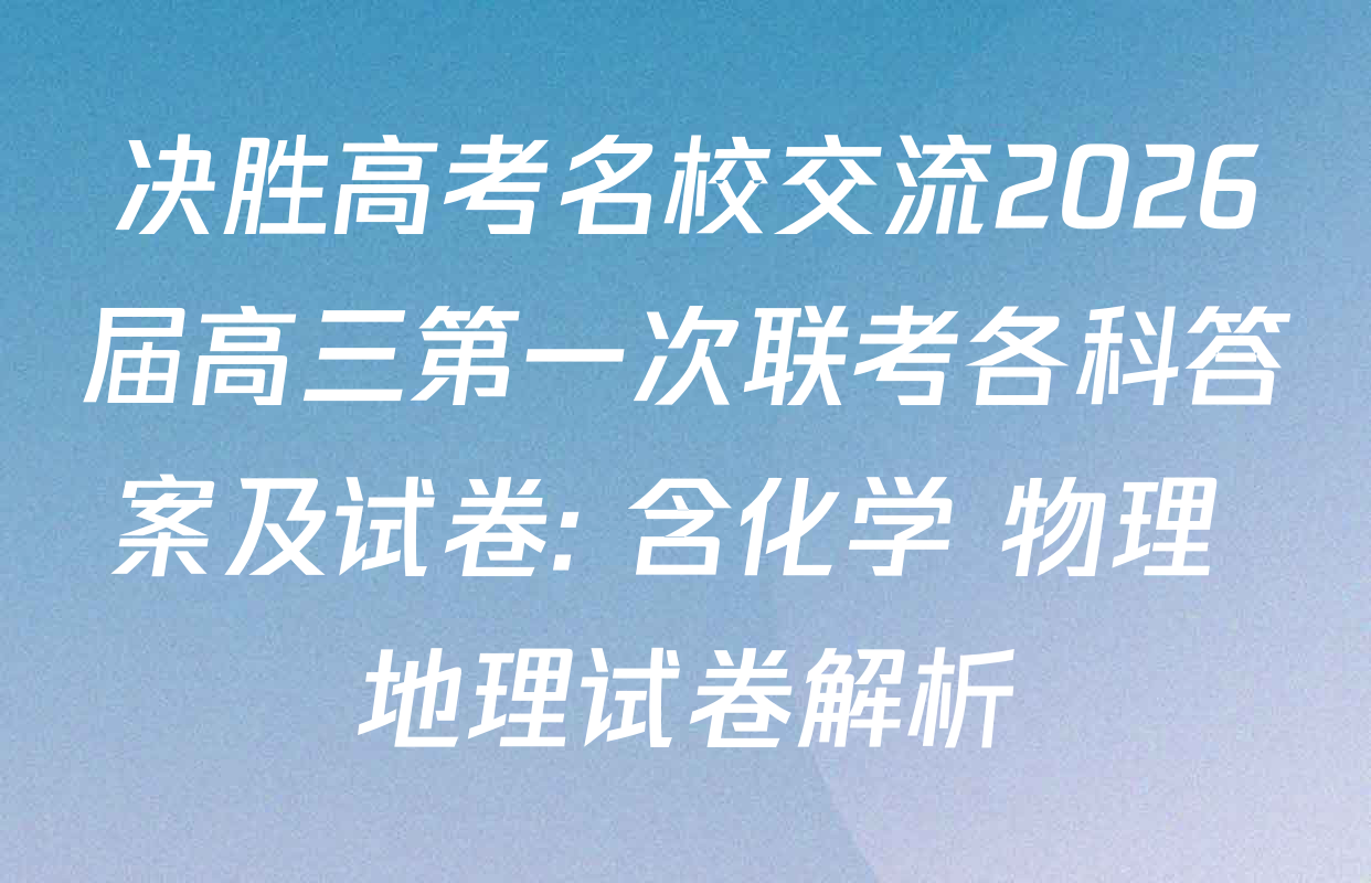 决胜高考名校交流2026届高三第一次联考各科答案及试卷: 含化学 物理 地理试卷解析
