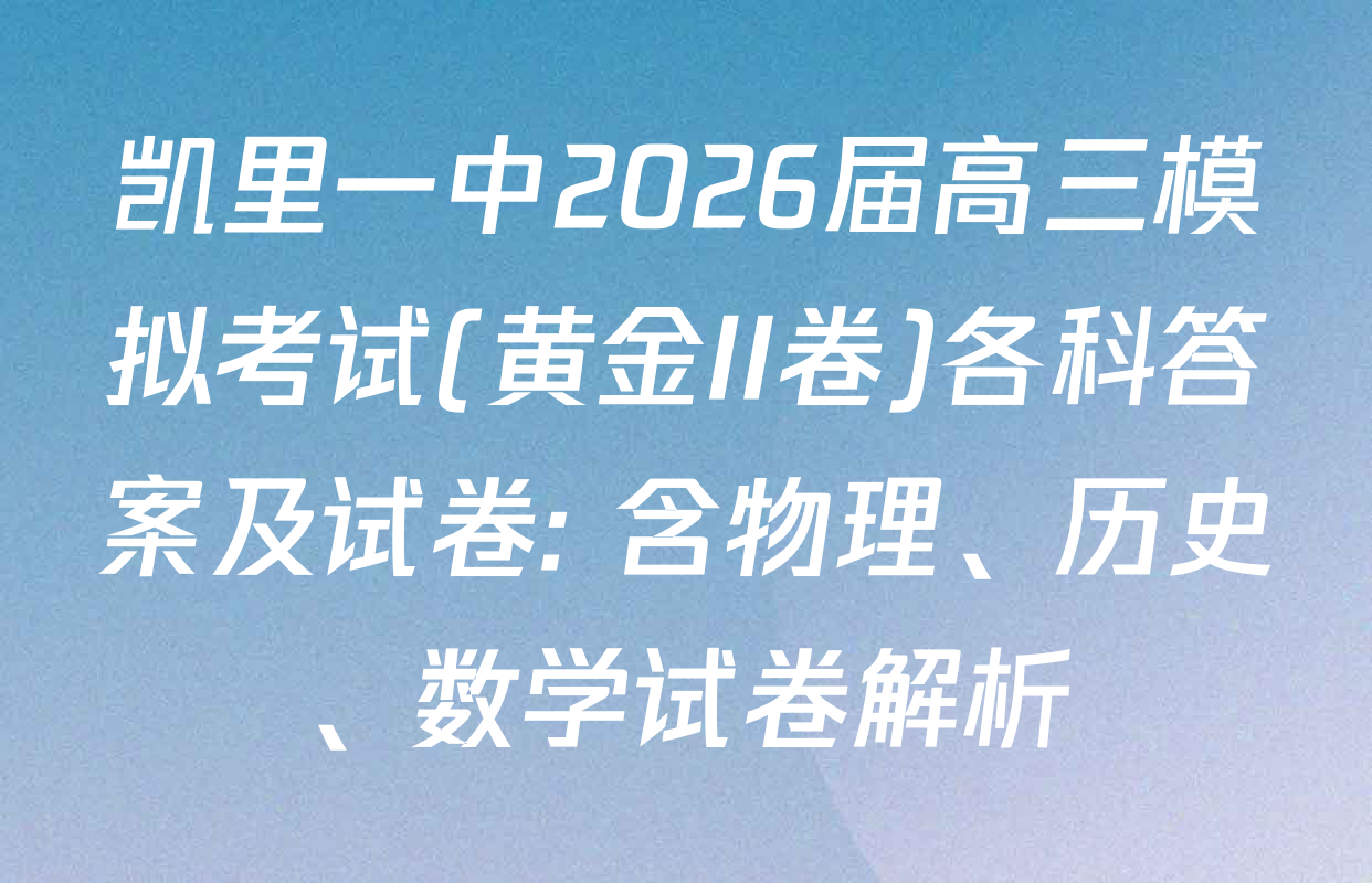 凯里一中2026届高三模拟考试(黄金II卷)各科答案及试卷: 含物理、历史、数学试卷解析