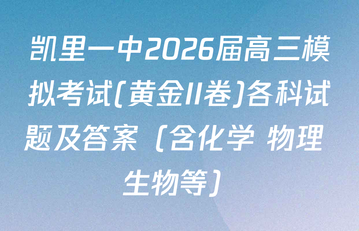 凯里一中2026届高三模拟考试(黄金II卷)各科试题及答案（含化学 物理 生物等）