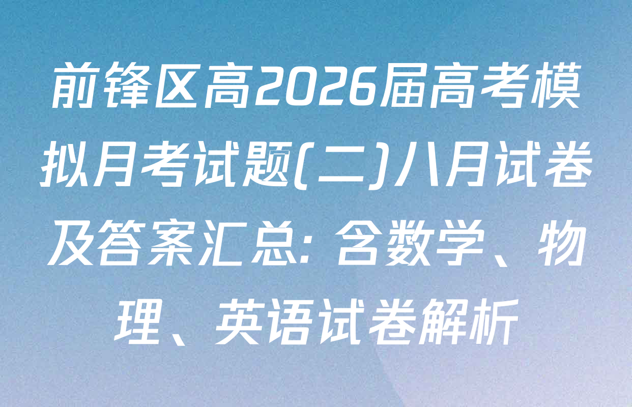 前锋区高2026届高考模拟月考试题(二)八月试卷及答案汇总: 含数学、物理、英语试卷解析