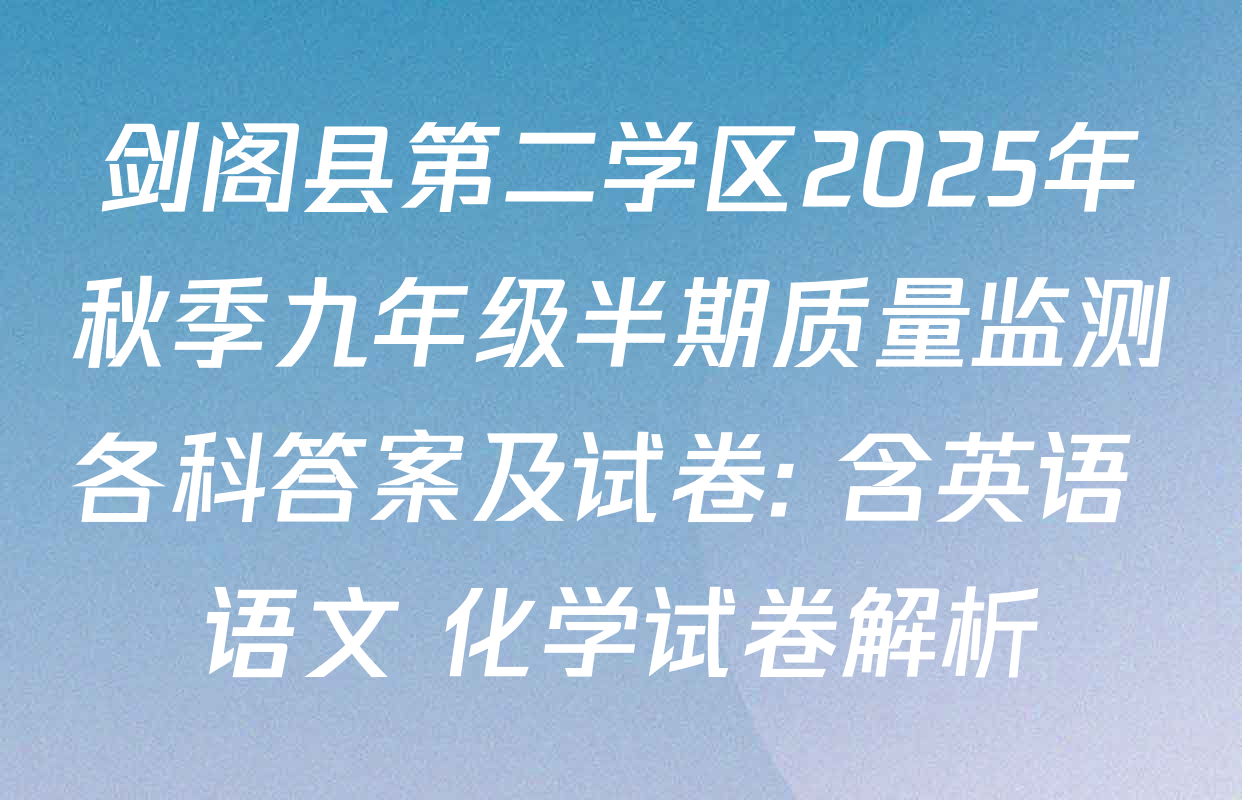 剑阁县第二学区2025年秋季九年级半期质量监测各科答案及试卷: 含英语 语文 化学试卷解析