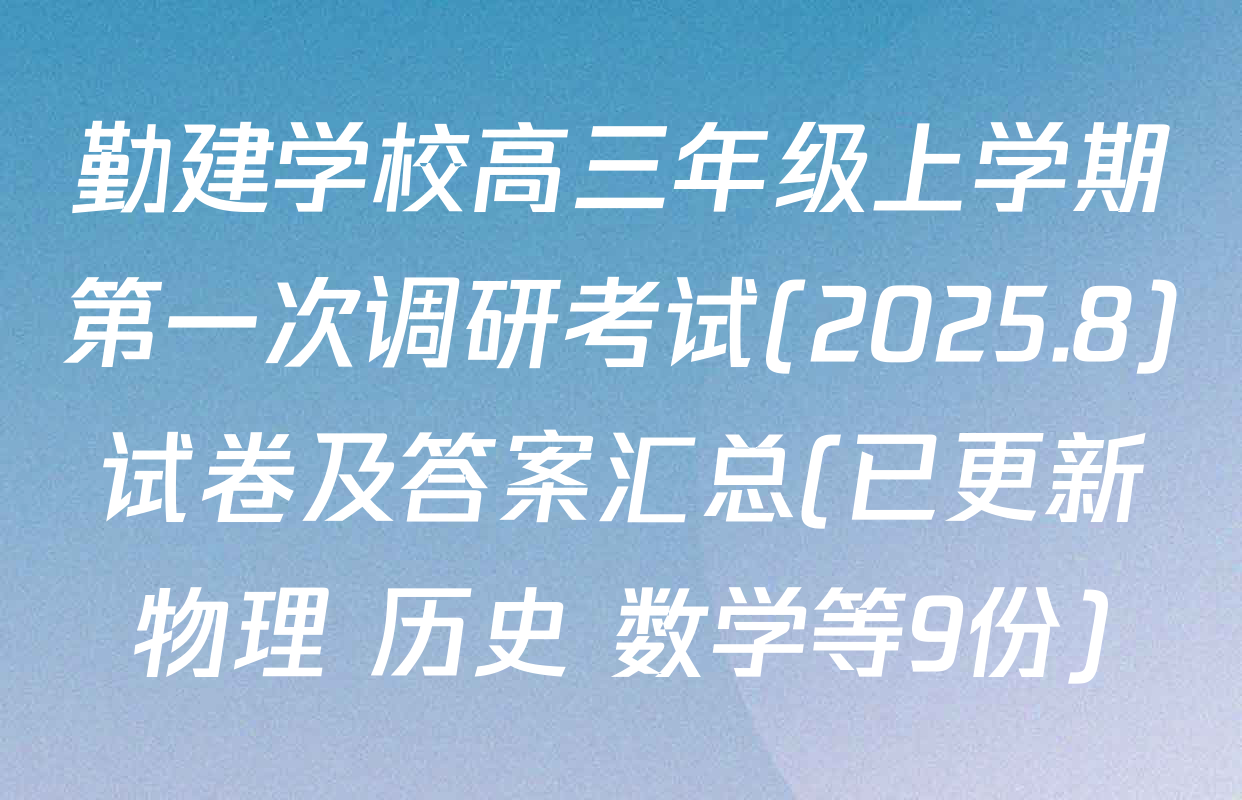 勤建学校高三年级上学期第一次调研考试(2025.8)试卷及答案汇总(已更新物理 历史 数学等9份)