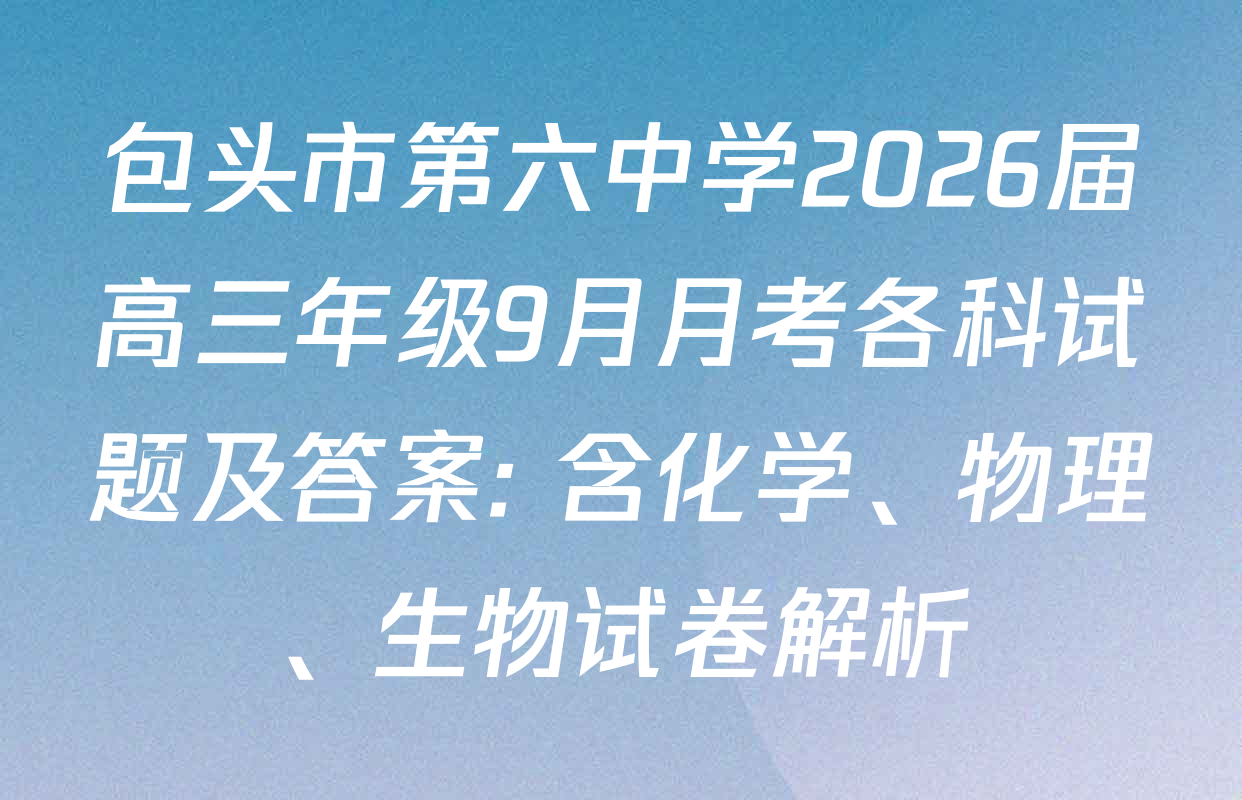 包头市第六中学2026届高三年级9月月考各科试题及答案: 含化学、物理、生物试卷解析