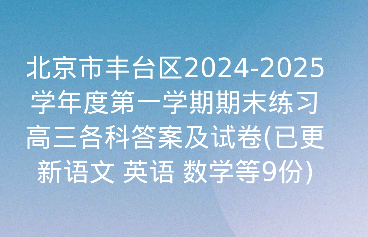 北京市丰台区2024-2025学年度第一学期期末练习高三各科答案及试卷(已更新语文 英语 数学等9份)