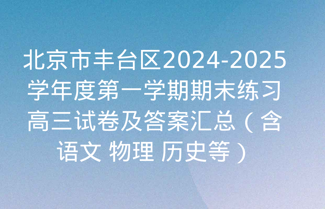 北京市丰台区2024-2025学年度第一学期期末练习高三试卷及答案汇总（含语文 物理 历史等）