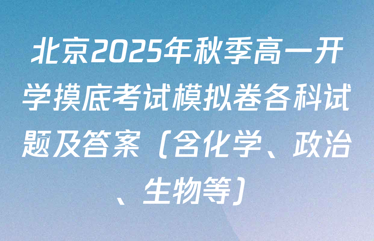 北京2025年秋季高一开学摸底考试模拟卷各科试题及答案（含化学、政治、生物等）