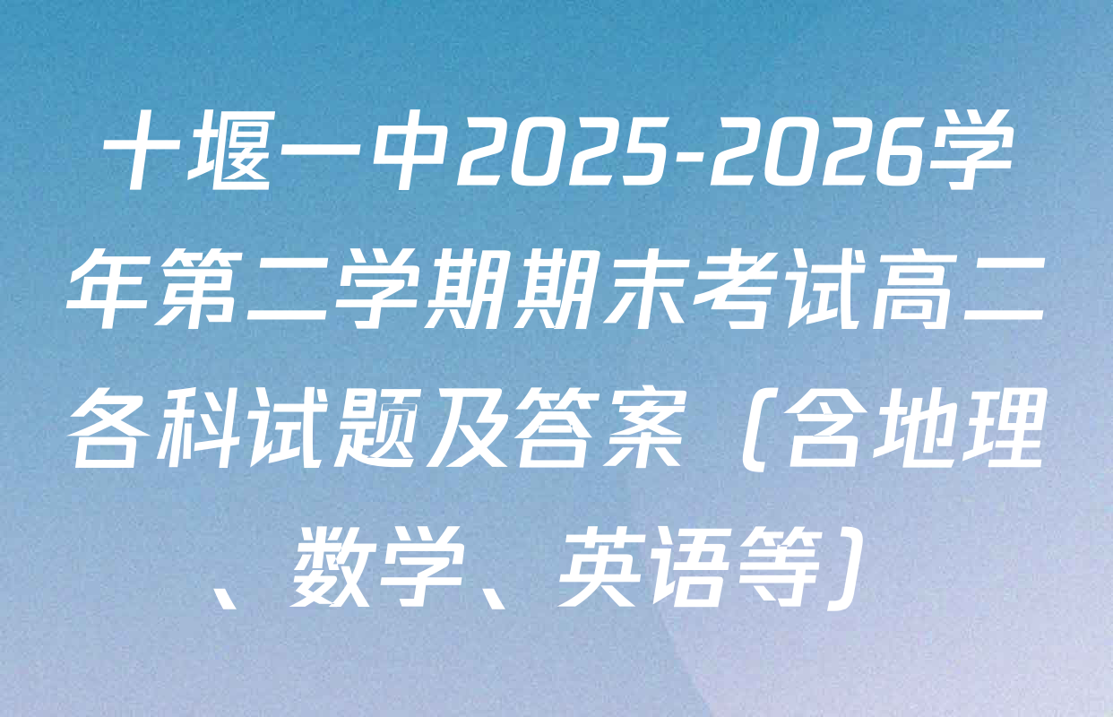 十堰一中2025-2026学年第二学期期末考试高二各科试题及答案（含地理、数学、英语等）