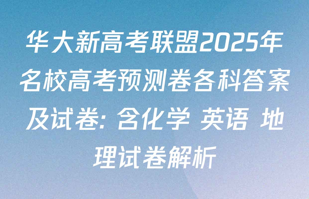华大新高考联盟2025年名校高考预测卷各科答案及试卷: 含化学 英语 地理试卷解析