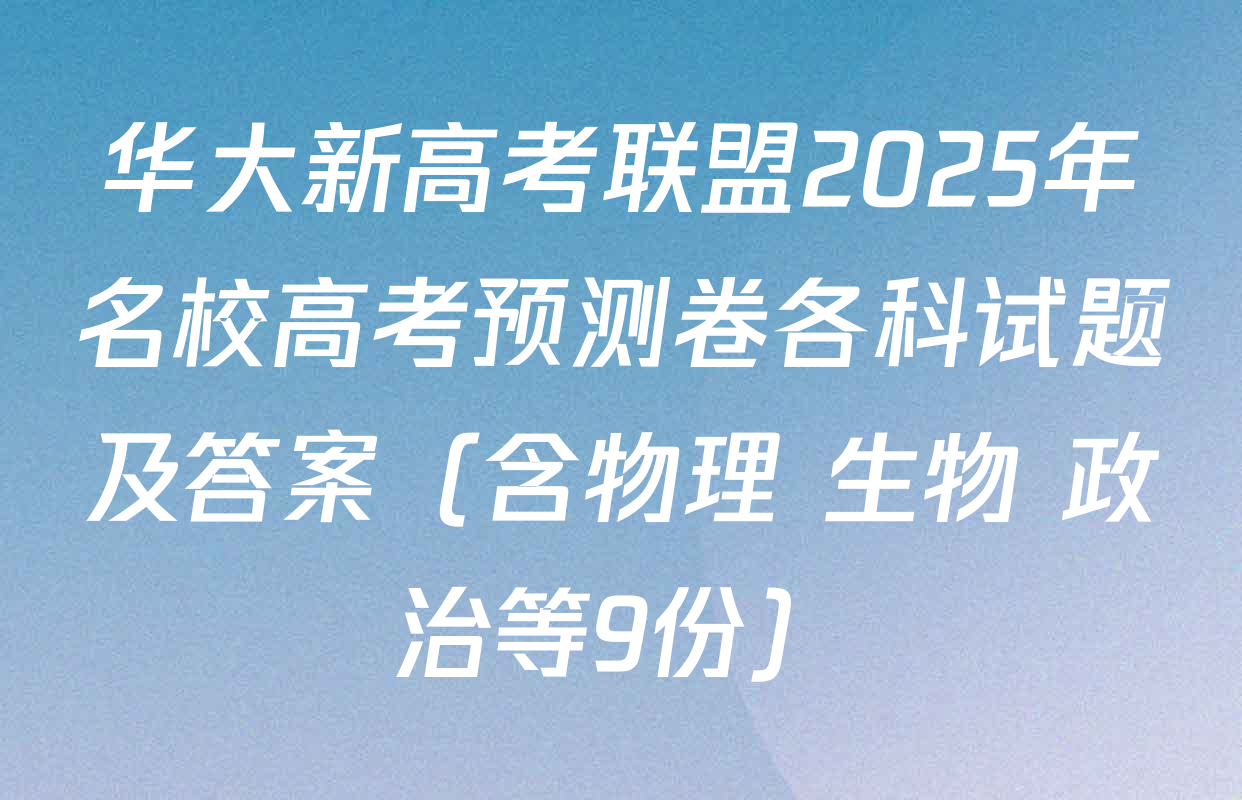 华大新高考联盟2025年名校高考预测卷各科试题及答案（含物理 生物 政治等9份）