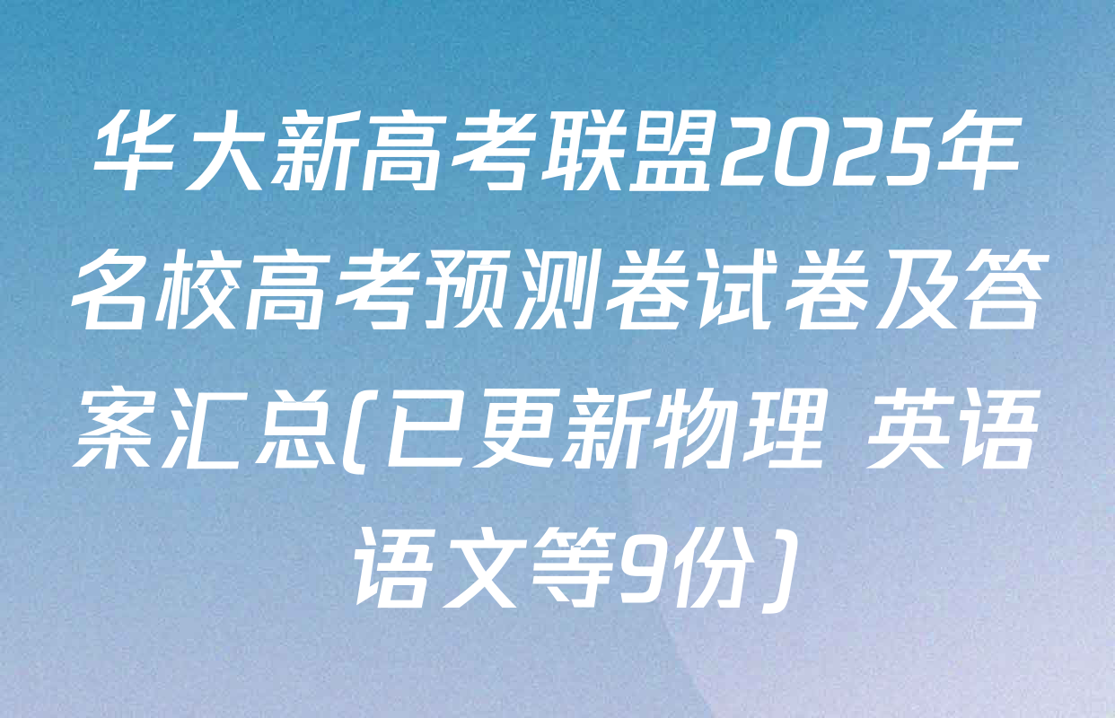 华大新高考联盟2025年名校高考预测卷试卷及答案汇总(已更新物理 英语 语文等9份)