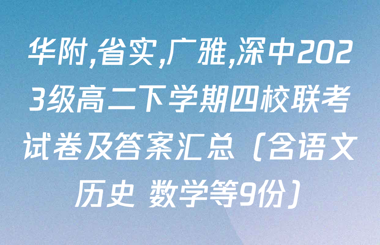 华附,省实,广雅,深中2023级高二下学期四校联考试卷及答案汇总（含语文 历史 数学等9份）
