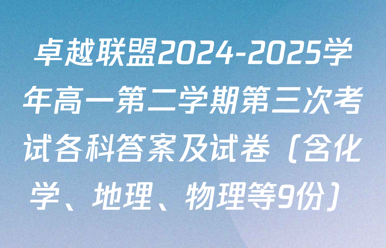 卓越联盟2024-2025学年高一第二学期第三次考试各科答案及试卷（含化学、地理、物理等9份）