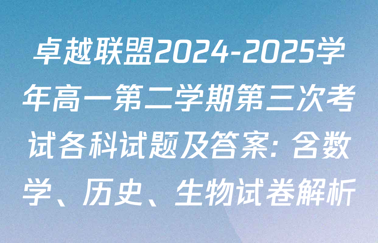 卓越联盟2024-2025学年高一第二学期第三次考试各科试题及答案: 含数学、历史、生物试卷解析