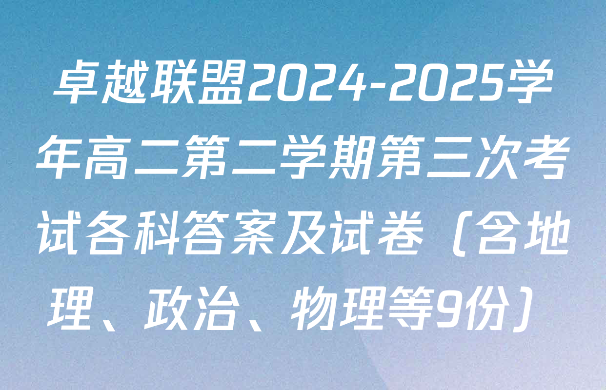 卓越联盟2024-2025学年高二第二学期第三次考试各科答案及试卷（含地理、政治、物理等9份）