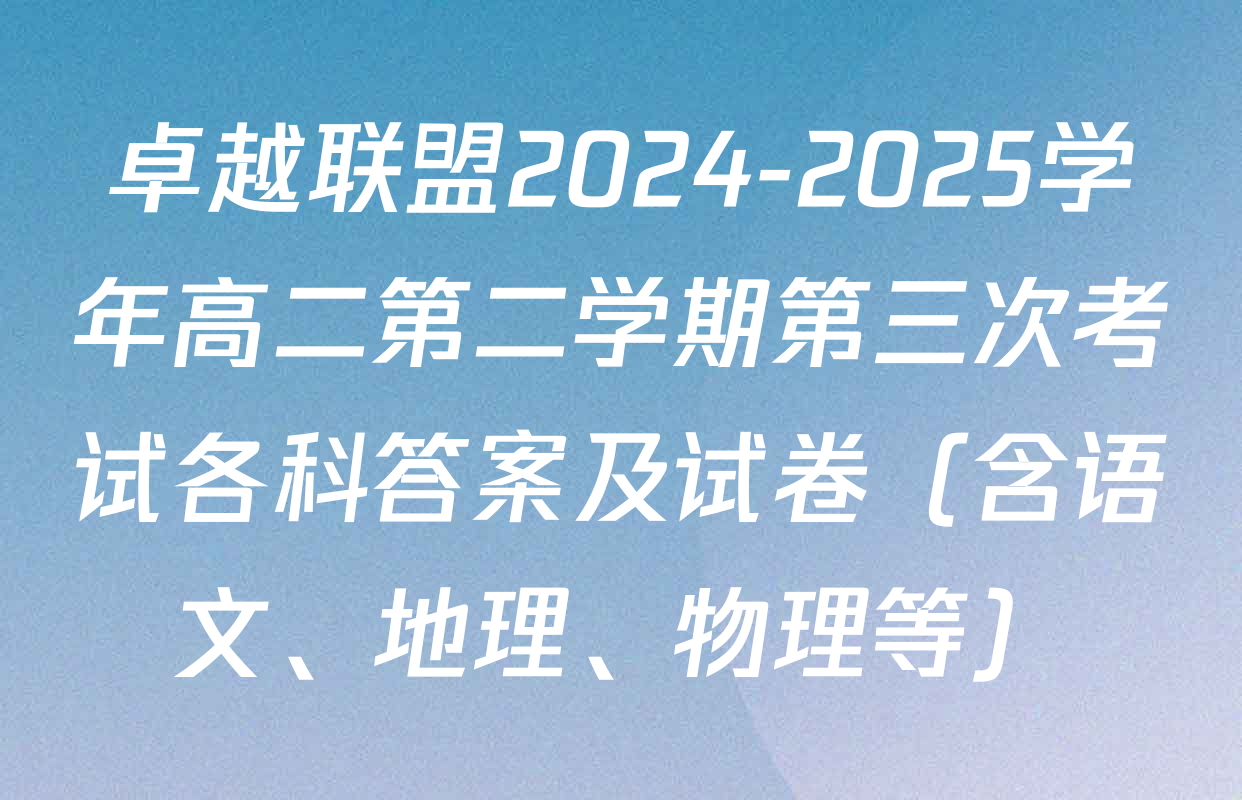 卓越联盟2024-2025学年高二第二学期第三次考试各科答案及试卷（含语文、地理、物理等）