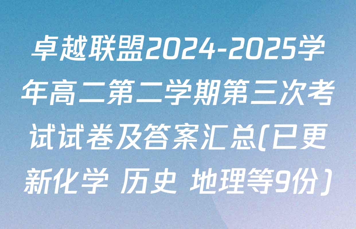 卓越联盟2024-2025学年高二第二学期第三次考试试卷及答案汇总(已更新化学 历史 地理等9份)