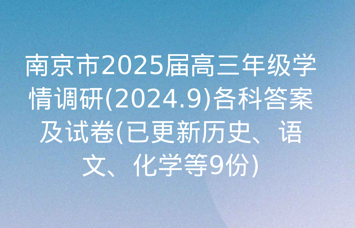 南京市2025届高三年级学情调研(2024.9)各科答案及试卷(已更新历史、语文、化学等9份)