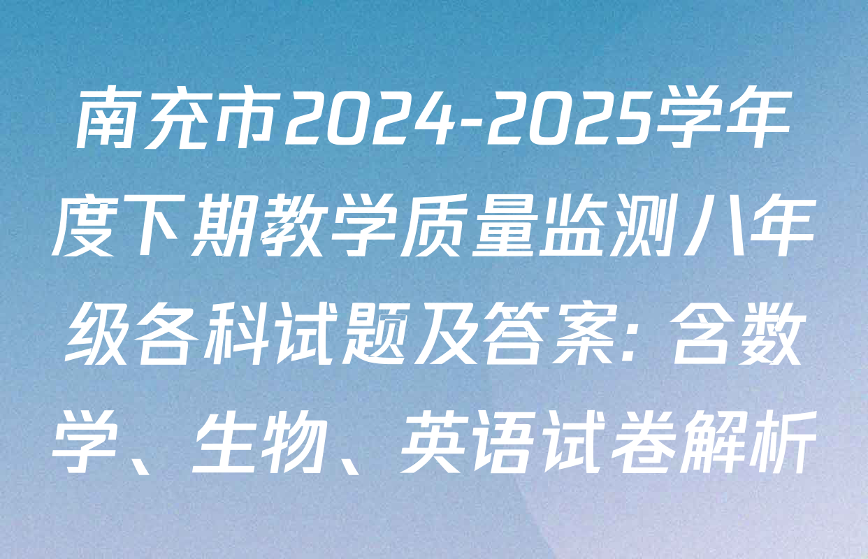 南充市2024-2025学年度下期教学质量监测八年级各科试题及答案: 含数学、生物、英语试卷解析