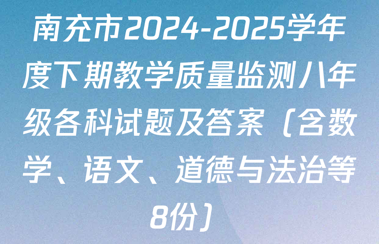 南充市2024-2025学年度下期教学质量监测八年级各科试题及答案（含数学、语文、道德与法治等8份）