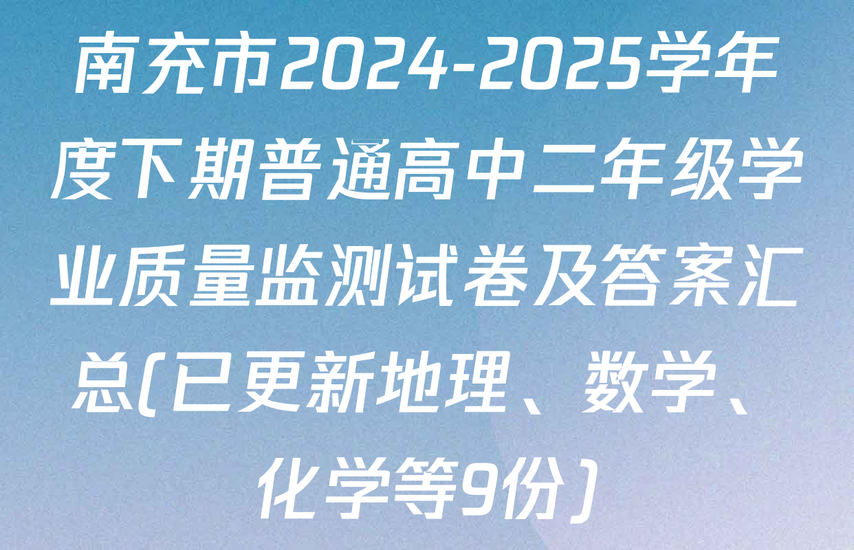 南充市2024-2025学年度下期普通高中二年级学业质量监测试卷及答案汇总(已更新地理、数学、化学等9份)