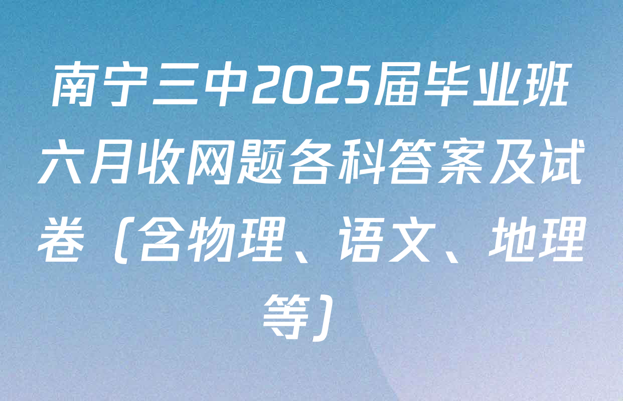 南宁三中2025届毕业班六月收网题各科答案及试卷（含物理、语文、地理等）