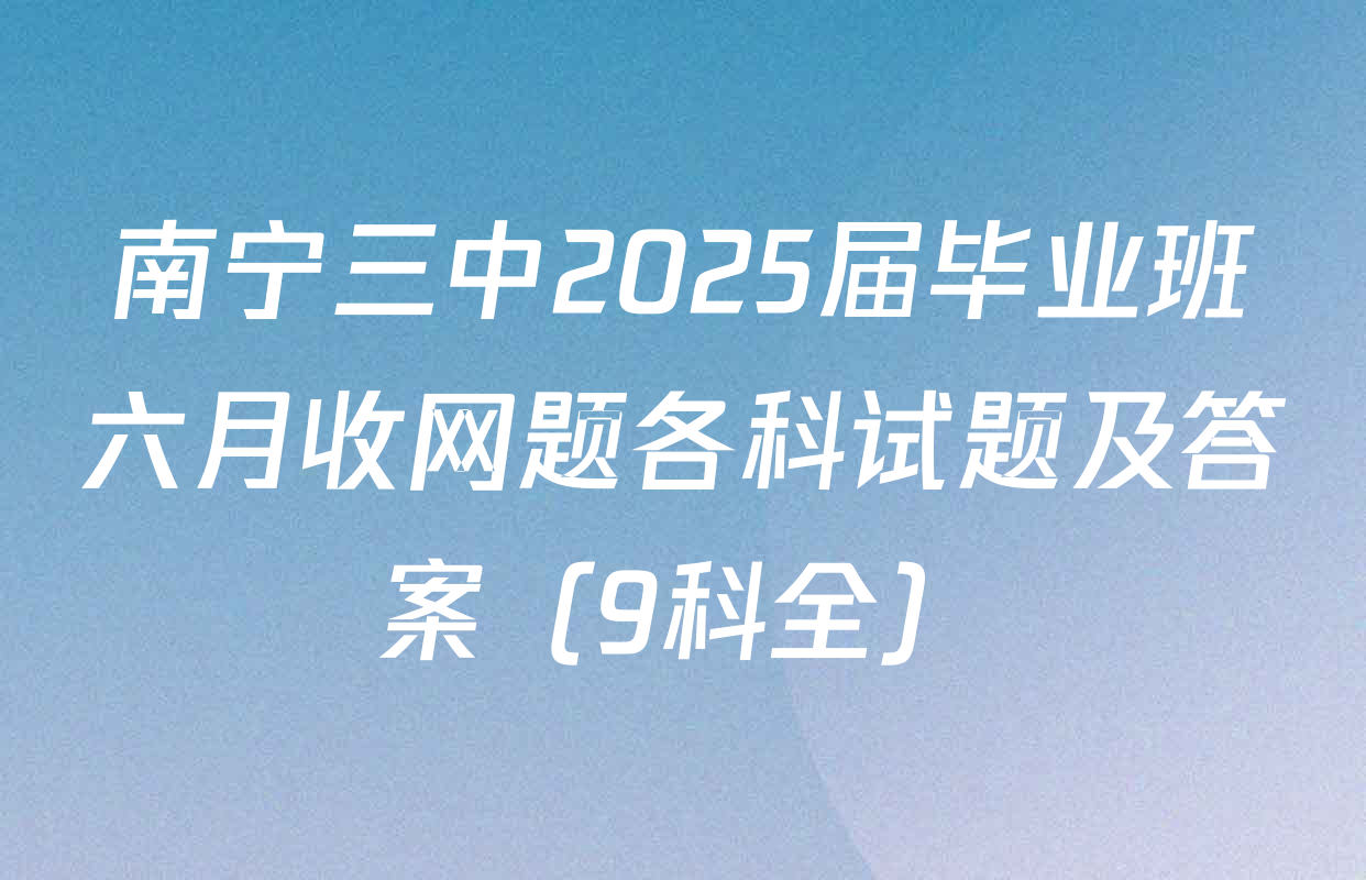 南宁三中2025届毕业班六月收网题各科试题及答案（9科全）