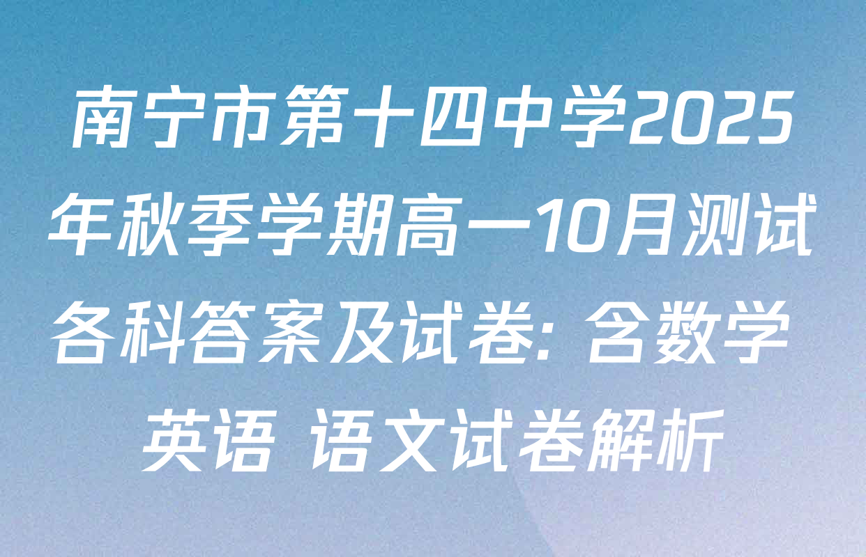 南宁市第十四中学2025年秋季学期高一10月测试各科答案及试卷: 含数学 英语 语文试卷解析
