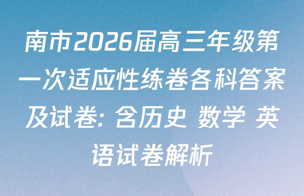 南市2026届高三年级第一次适应性练卷各科答案及试卷: 含历史 数学 英语试卷解析