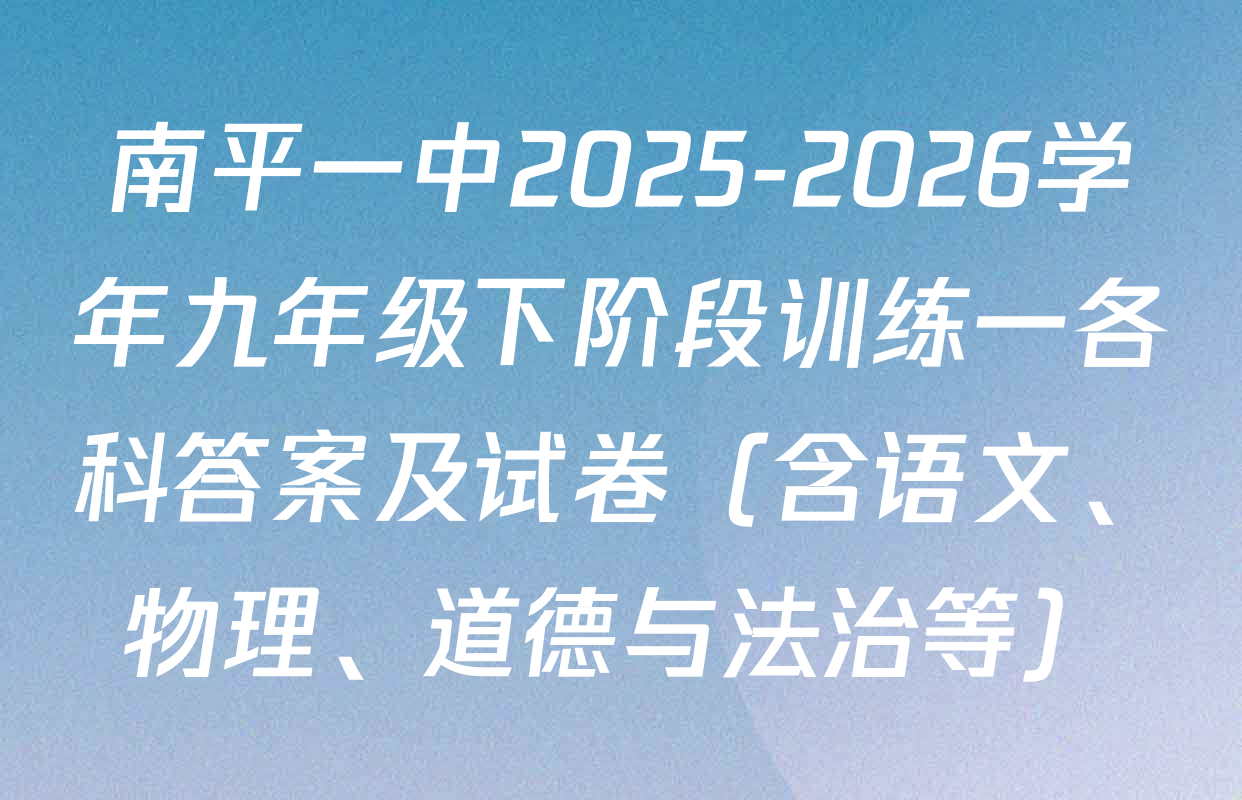南平一中2025-2026学年九年级下阶段训练一各科答案及试卷（含语文、物理、道德与法治等）