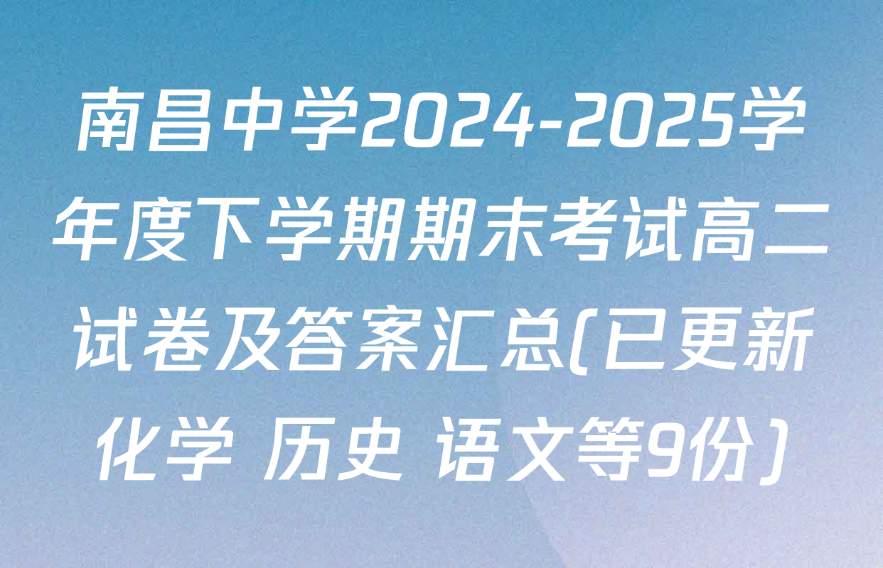 南昌中学2024-2025学年度下学期期末考试高二试卷及答案汇总(已更新化学 历史 语文等9份)