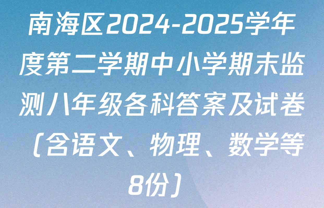 南海区2024-2025学年度第二学期中小学期末监测八年级各科答案及试卷（含语文、物理、数学等8份）