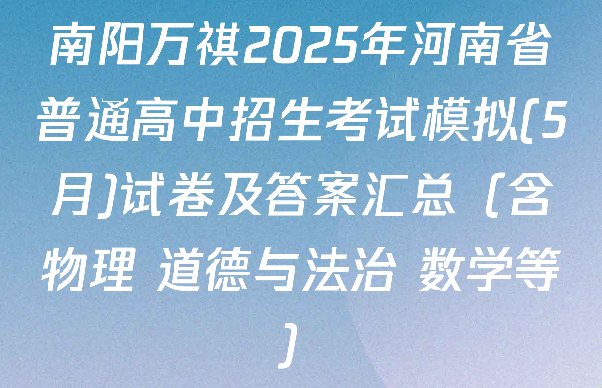 南阳万祺2025年河南省普通高中招生考试模拟(5月)试卷及答案汇总（含物理 道德与法治 数学等）