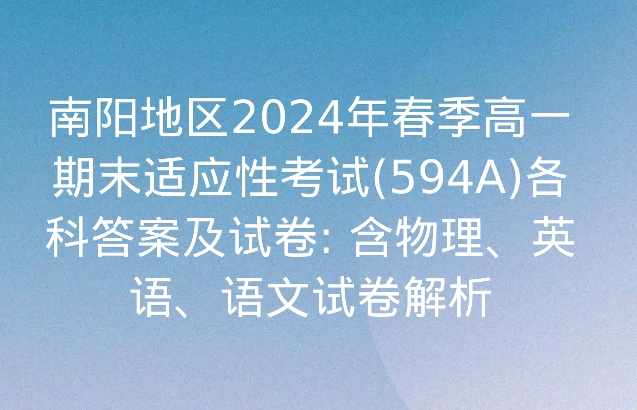 南阳地区2024年春季高一期末适应性考试(594A)各科答案及试卷: 含物理、英语、语文试卷解析