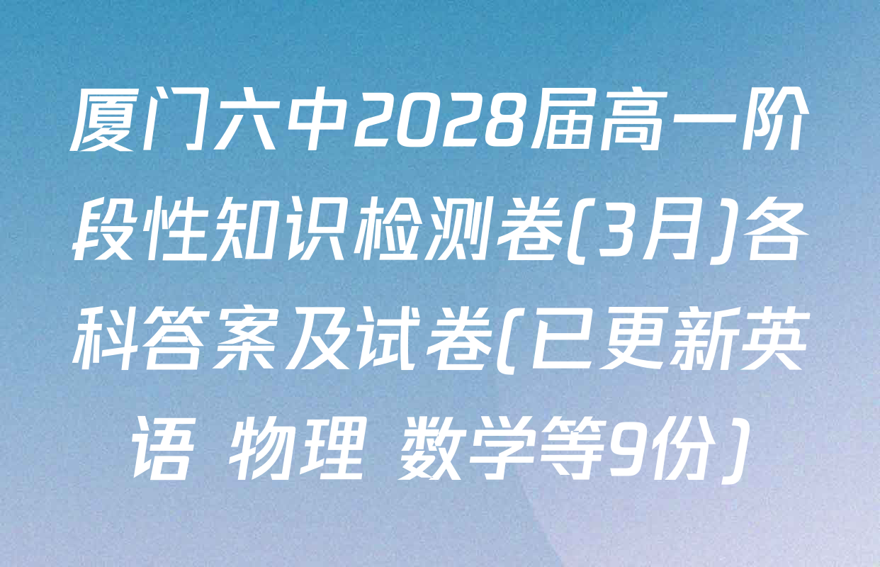 厦门六中2028届高一阶段性知识检测卷(3月)各科答案及试卷(已更新英语 物理 数学等9份)